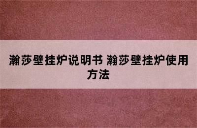 瀚莎壁挂炉说明书 瀚莎壁挂炉使用方法